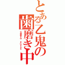 とある乙鬼の歯磨き中（※歯磨き中　きにするな）