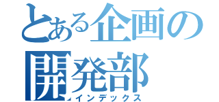 とある企画の開発部（インデックス）