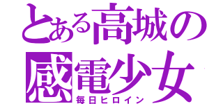 とある高城の感電少女（毎日ヒロイン）