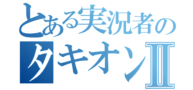 とある実況者のタキオンⅡ（）