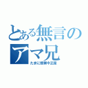 とある無言のアマ兄（たまに授業中正座）