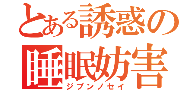 とある誘惑の睡眠妨害（ジブンノセイ）