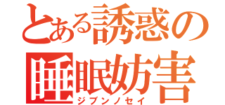 とある誘惑の睡眠妨害（ジブンノセイ）