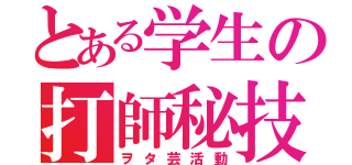 とある学生の打師秘技（ヲタ芸活動）