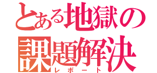 とある地獄の課題解決（レポート）