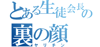 とある生徒会長の裏の顔（ヤリチン）