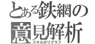 とある鉄網の意見解析（スキルポリグラフ）