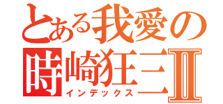 とある我愛の時崎狂三Ⅱ（インデックス）