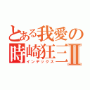 とある我愛の時崎狂三Ⅱ（インデックス）