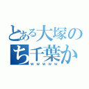 とある大塚のち千葉かよ！（ｗｗｗｗｗ）