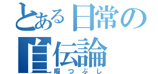 とある日常の自伝論（暇つぶし）