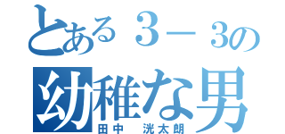 とある３－３の幼稚な男子（田中 洸太朗）