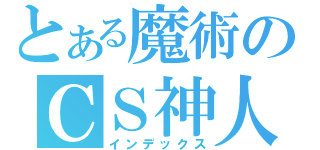 とある魔術のＣＳ神人（インデックス）