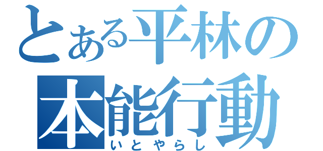 とある平林の本能行動（いとやらし）