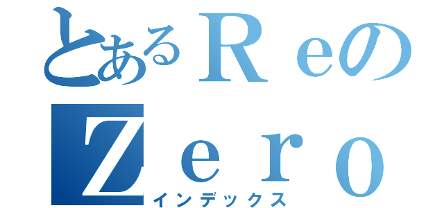 とあるＲｅのＺｅｒｏ（インデックス）