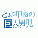 とある甲南の巨大男児（やおさとし）