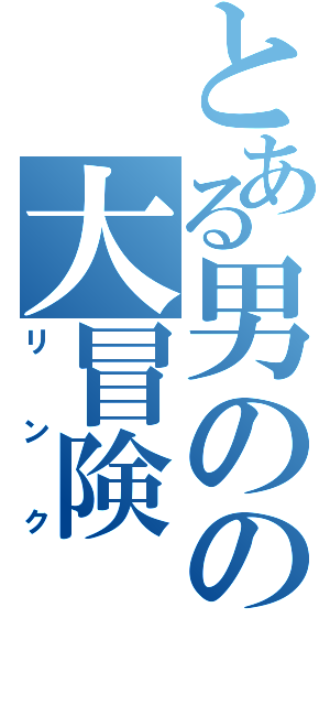 とある男のの大冒険（リンク）