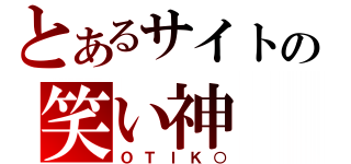 とあるサイトの笑い神（ＯＴＩＫ○）