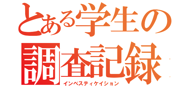 とある学生の調査記録（インベスティケイション）