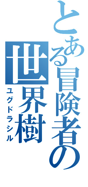 とある冒険者の世界樹（ユグドラシル）