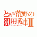 とある荒野の汎用戦車Ⅱ（ランドクルーザー）