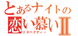 とあるナイトの恋い慕いⅡ（リスペクティー）