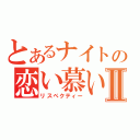 とあるナイトの恋い慕いⅡ（リスペクティー）