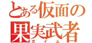 とある仮面の果実武者（ガイム）