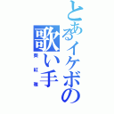 とあるイケボの歌い手（葵紅雅）