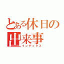 とある休日の出来事（インデックス）