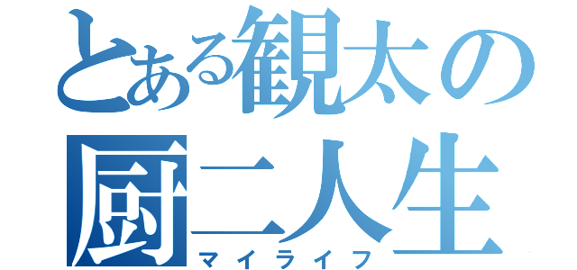 とある観太の厨二人生（マイライフ）