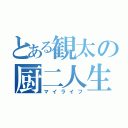 とある観太の厨二人生（マイライフ）