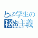 とある学生の秘密主義（教えませんよ！？）