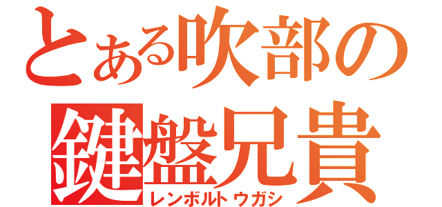 とある吹部の鍵盤兄貴（レンボルトウガシ）