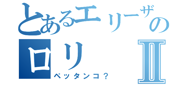 とあるエリーザのロリⅡ（ペッタンコ？）