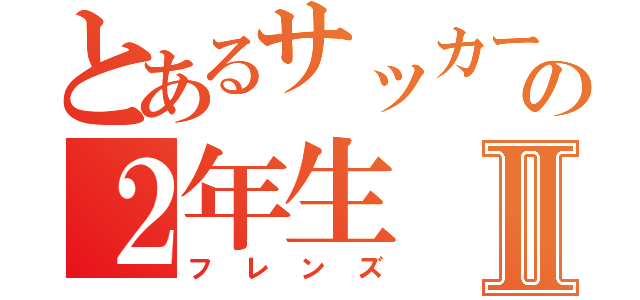 とあるサッカー部の２年生Ⅱ（フレンズ）