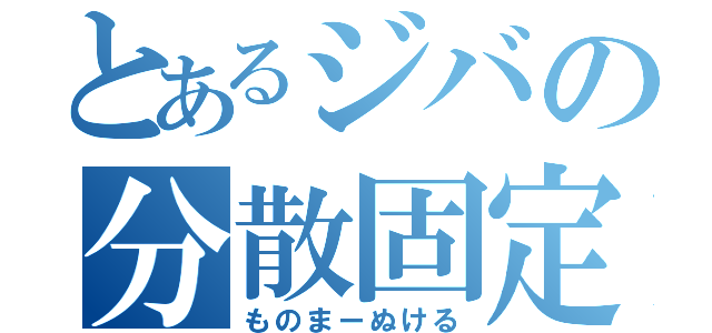 とあるジバの分散固定（ものまーぬける）