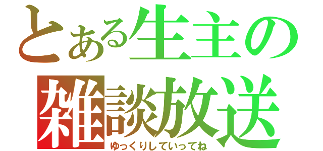 とある生主の雑談放送（ゆっくりしていってね）