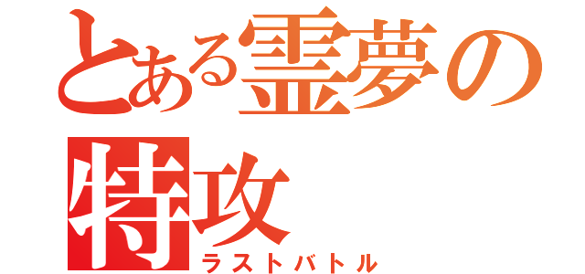 とある霊夢の特攻（ラストバトル）