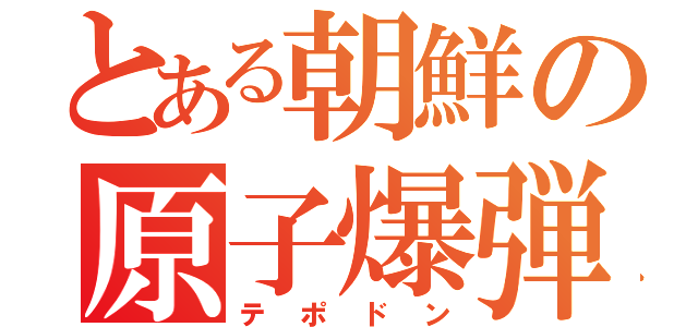 とある朝鮮の原子爆弾（テポドン）