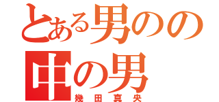 とある男のの中の男（幾田真央）