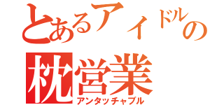 とあるアイドルの枕営業（アンタッチャブル）