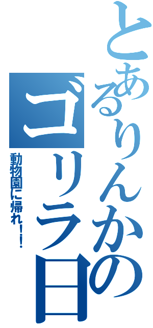 とあるりんかのゴリラ日記（動物園に帰れ！！）