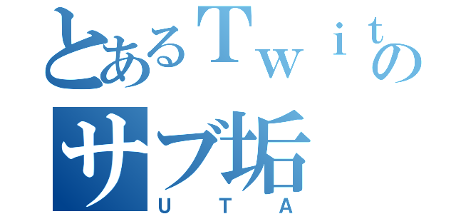 とあるＴｗｉｔｔｅｒのサブ垢（ＵＴＡ）