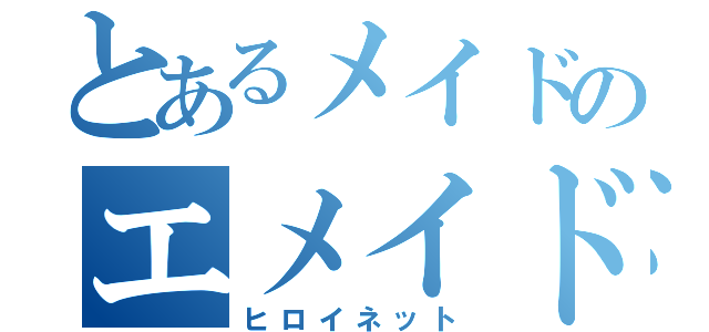 とあるメイドのエメイド（ヒロイネット）