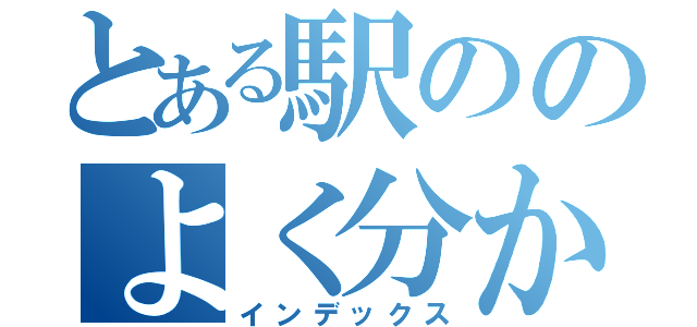 とある駅ののよく分からない行先（インデックス）