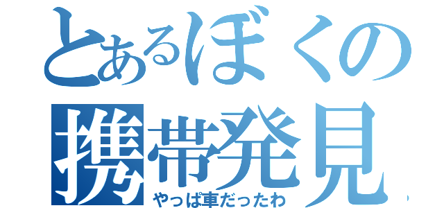 とあるぼくの携帯発見（やっぱ車だったわ）