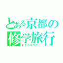 とある京都の修学旅行（トラベルツアー）