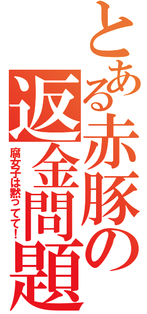 とある赤豚の返金問題（腐女子は黙ってて！）