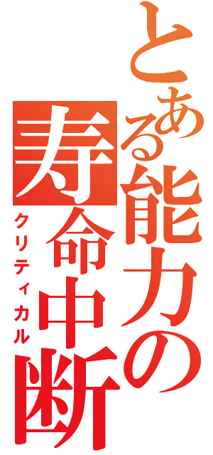 とある能力の寿命中断（クリティカル）